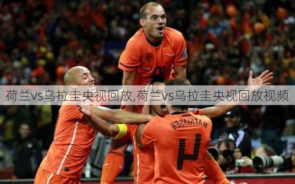 荷兰vs乌拉圭央视回放,荷兰vs乌拉圭央视回放视频