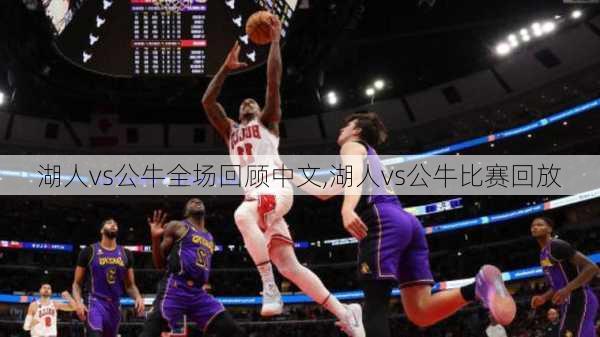 湖人vs公牛全场回顾中文,湖人vs公牛比赛回放