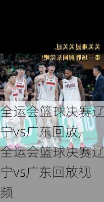 全运会篮球决赛辽宁vs广东回放,全运会篮球决赛辽宁vs广东回放视频