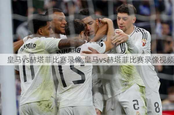 皇马vs赫塔菲比赛录像,皇马vs赫塔菲比赛录像视频