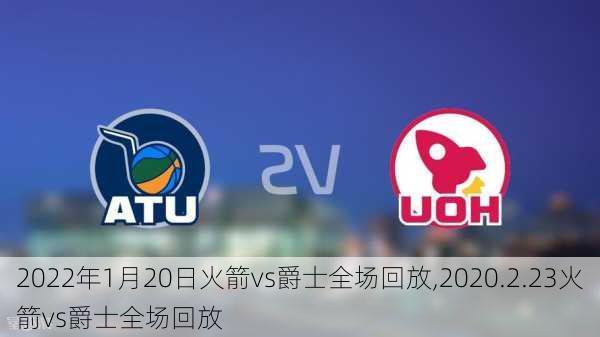 2022年1月20日火箭vs爵士全场回放,2020.2.23火箭vs爵士全场回放