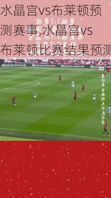 水晶宫vs布莱顿预测赛事,水晶宫vs布莱顿比赛结果预测
