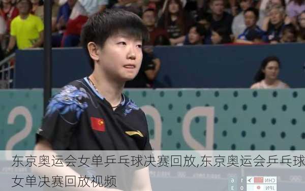东京奥运会女单乒乓球决赛回放,东京奥运会乒乓球女单决赛回放视频