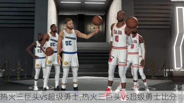 热火三巨头vs超级勇士,热火三巨头vs超级勇士比分