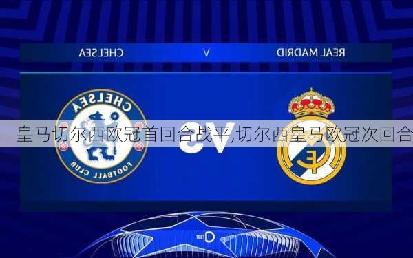 皇马切尔西欧冠首回合战平,切尔西皇马欧冠次回合