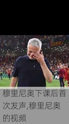 穆里尼奥下课后首次发声,穆里尼奥的视频