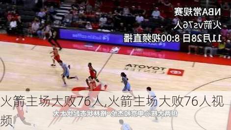 火箭主场大败76人,火箭主场大败76人视频