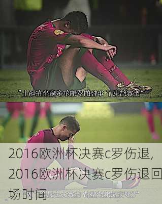 2016欧洲杯决赛c罗伤退,2016欧洲杯决赛c罗伤退回场时间