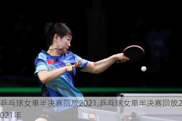 乒乓球女单半决赛回放2021,乒乓球女单半决赛回放2021年