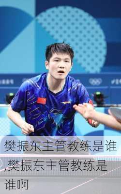 樊振东主管教练是谁,樊振东主管教练是谁啊