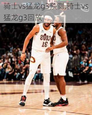 骑士vs猛龙g3预测,骑士vs猛龙g3回放