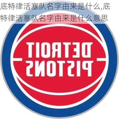 底特律活塞队名字由来是什么,底特律活塞队名字由来是什么意思