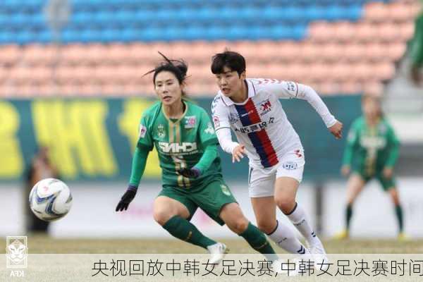 央视回放中韩女足决赛,中韩女足决赛时间
