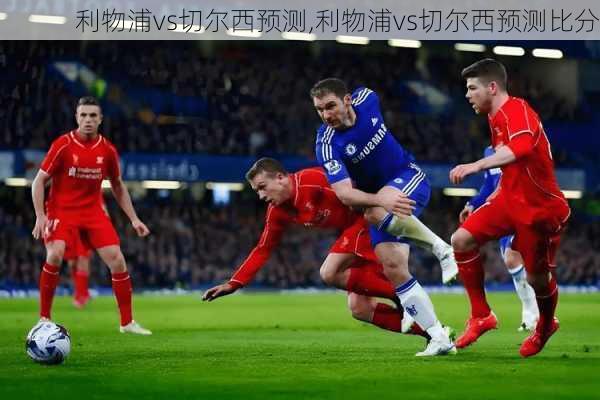 利物浦vs切尔西预测,利物浦vs切尔西预测比分