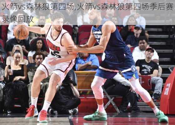 火箭vs森林狼第四场,火箭vs森林狼第四场季后赛录像回放