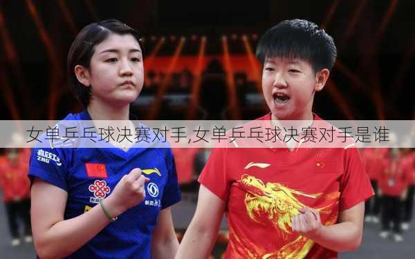 女单乒乓球决赛对手,女单乒乓球决赛对手是谁