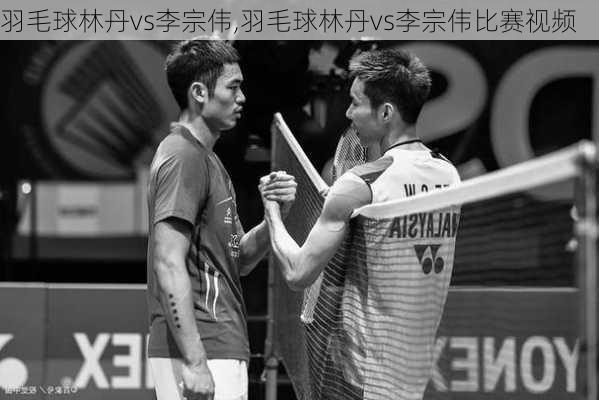 羽毛球林丹vs李宗伟,羽毛球林丹vs李宗伟比赛视频