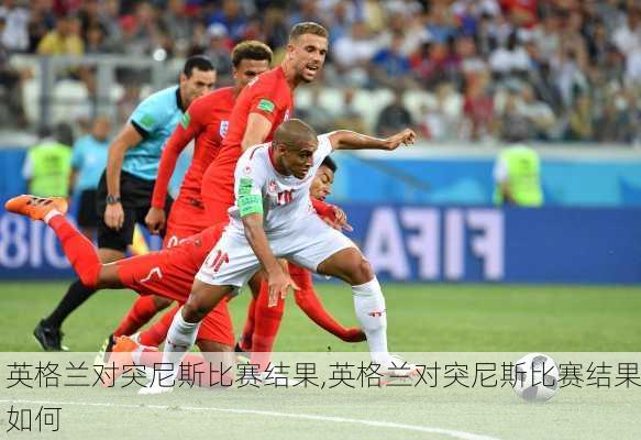 英格兰对突尼斯比赛结果,英格兰对突尼斯比赛结果如何