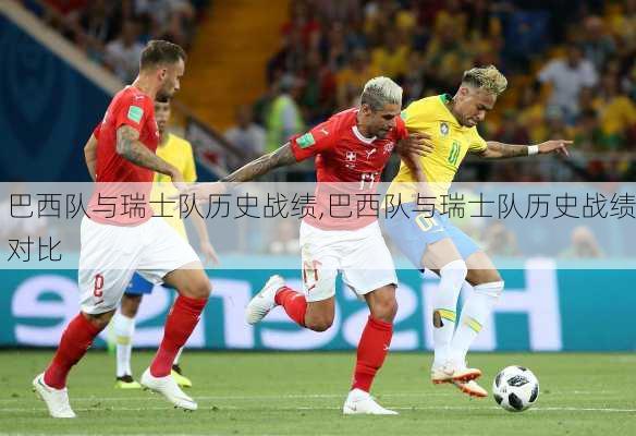 巴西队与瑞士队历史战绩,巴西队与瑞士队历史战绩对比