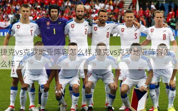 捷克vs克罗地亚阵容怎么样,捷克vs克罗地亚阵容怎么样了