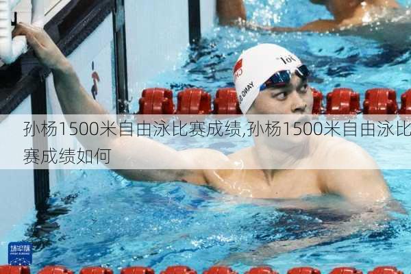 孙杨1500米自由泳比赛成绩,孙杨1500米自由泳比赛成绩如何