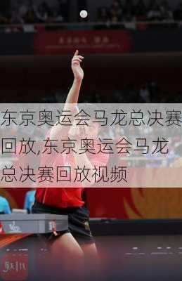 东京奥运会马龙总决赛回放,东京奥运会马龙总决赛回放视频