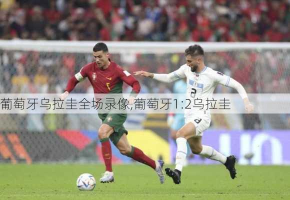葡萄牙乌拉圭全场录像,葡萄牙1:2乌拉圭