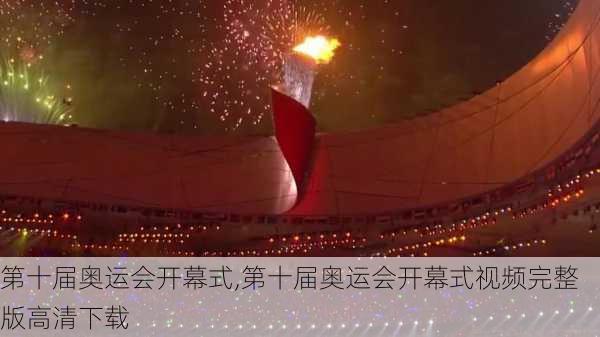 第十届奥运会开幕式,第十届奥运会开幕式视频完整版高清下载