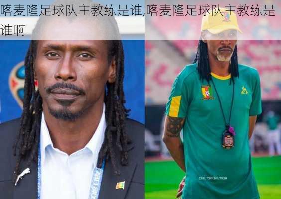 喀麦隆足球队主教练是谁,喀麦隆足球队主教练是谁啊