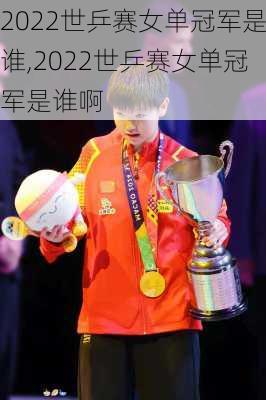 2022世乒赛女单冠军是谁,2022世乒赛女单冠军是谁啊