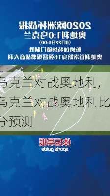 乌克兰对战奥地利,乌克兰对战奥地利比分预测