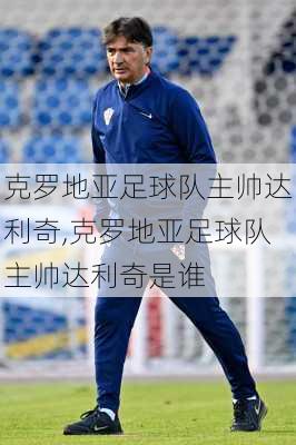 克罗地亚足球队主帅达利奇,克罗地亚足球队主帅达利奇是谁