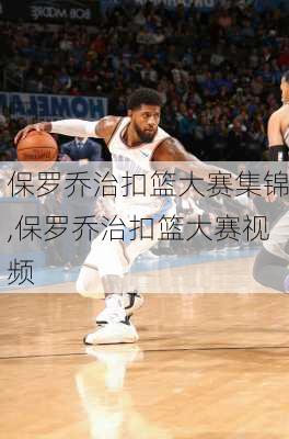 保罗乔治扣篮大赛集锦,保罗乔治扣篮大赛视频