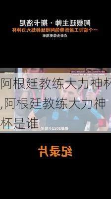 阿根廷教练大力神杯,阿根廷教练大力神杯是谁