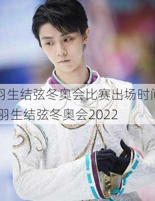 羽生结弦冬奥会比赛出场时间,羽生结弦冬奥会2022
