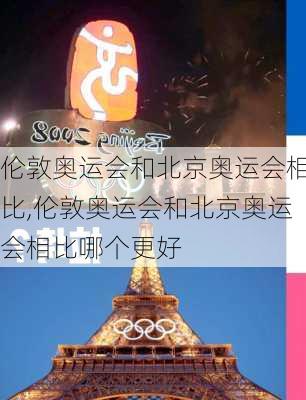 伦敦奥运会和北京奥运会相比,伦敦奥运会和北京奥运会相比哪个更好