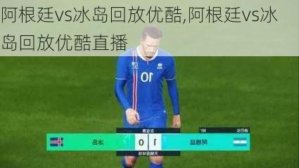 阿根廷vs冰岛回放优酷,阿根廷vs冰岛回放优酷直播