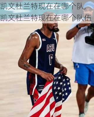 凯文杜兰特现在在哪个队,凯文杜兰特现在在哪个队伍
