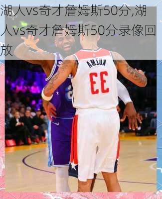 湖人vs奇才詹姆斯50分,湖人vs奇才詹姆斯50分录像回放
