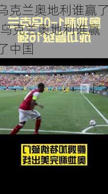 乌克兰奥地利谁赢了,乌克兰奥地利谁赢了中国