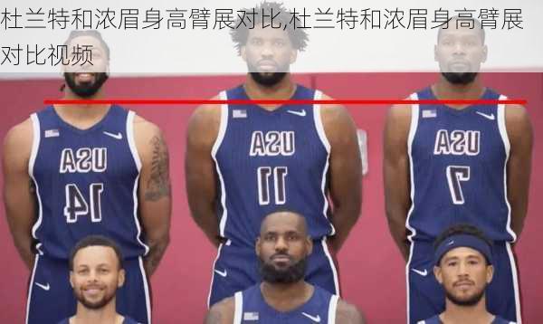 杜兰特和浓眉身高臂展对比,杜兰特和浓眉身高臂展对比视频