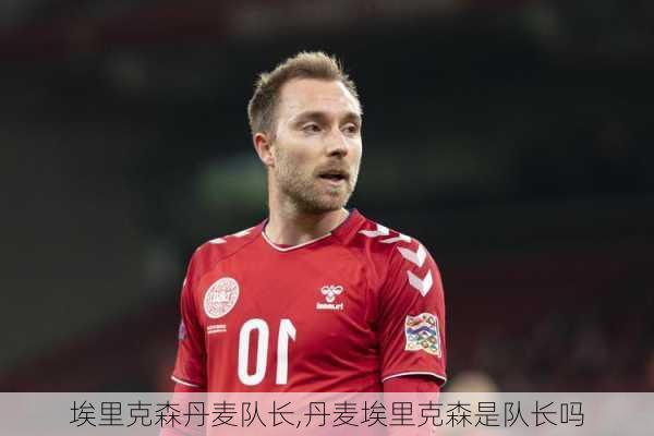 埃里克森丹麦队长,丹麦埃里克森是队长吗