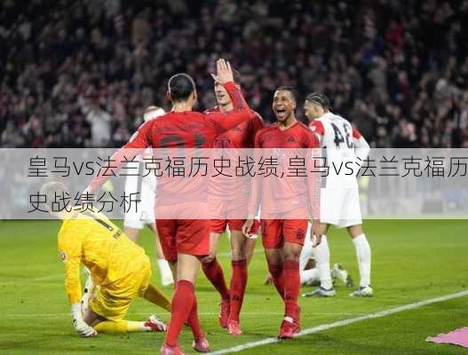 皇马vs法兰克福历史战绩,皇马vs法兰克福历史战绩分析