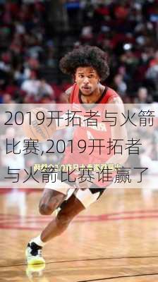 2019开拓者与火箭比赛,2019开拓者与火箭比赛谁赢了