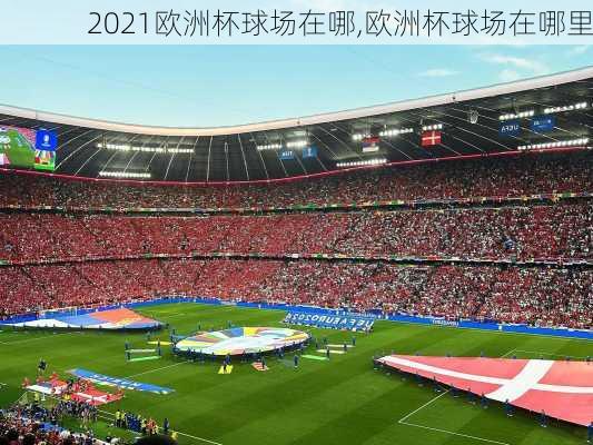 2021欧洲杯球场在哪,欧洲杯球场在哪里