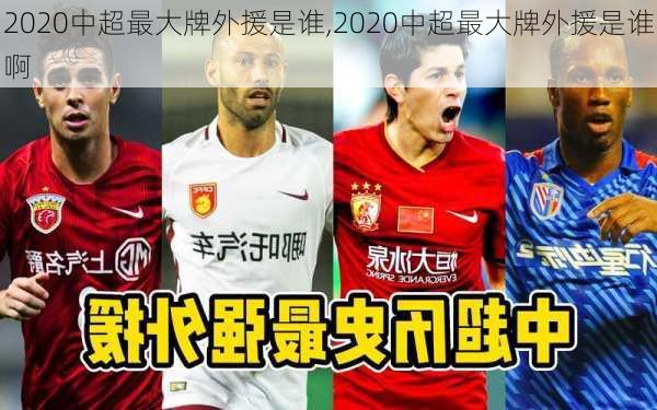 2020中超最大牌外援是谁,2020中超最大牌外援是谁啊