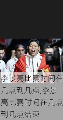 李景亮比赛时间在几点到几点,李景亮比赛时间在几点到几点结束