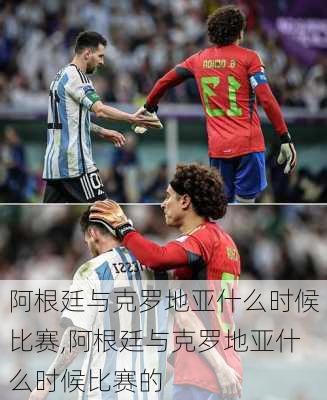 阿根廷与克罗地亚什么时候比赛,阿根廷与克罗地亚什么时候比赛的