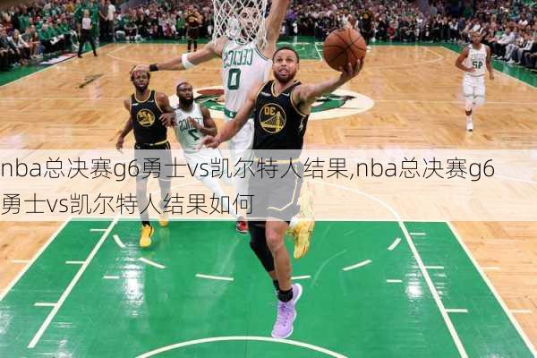 nba总决赛g6勇士vs凯尔特人结果,nba总决赛g6勇士vs凯尔特人结果如何
