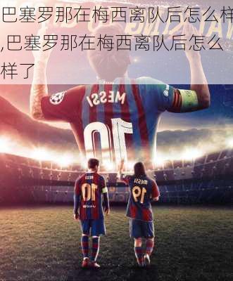 巴塞罗那在梅西离队后怎么样,巴塞罗那在梅西离队后怎么样了